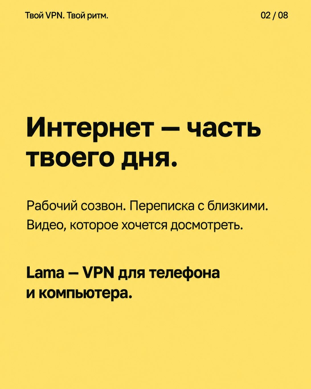 Интернет — часть твоего дня. Рабочий созвон. Переписка с близкими. Видео, которое хочется досмотреть. Lama — VPN для телефона и компьютера.